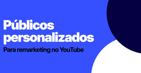 Como criar públicos de remarketing no YouTube e aumentar suas conversões no Google Ads